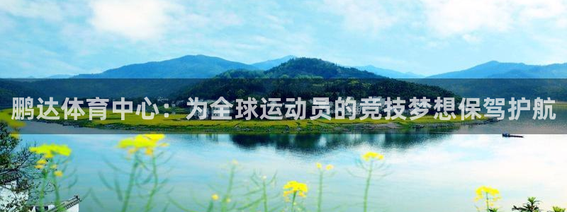 意昂体育4招商电话号码：鹏达体育中心：为全球运动员的