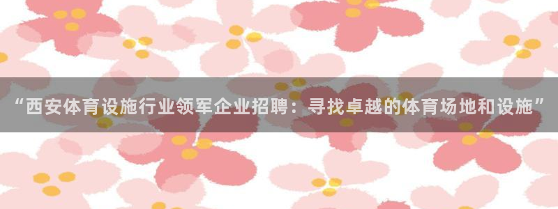 意昂体育4招商电话是多少啊：“西安体育设施行业领军企