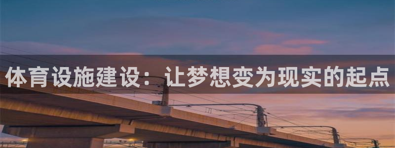 意昂4娱乐下载：体育设施建设：让梦想变为现实的起点