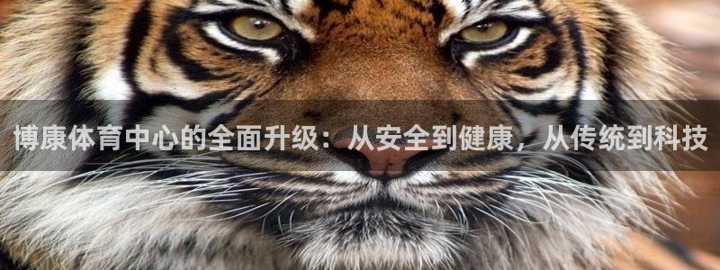 意昂体育4平台注册：博康体育中心的全面升级：从安全到