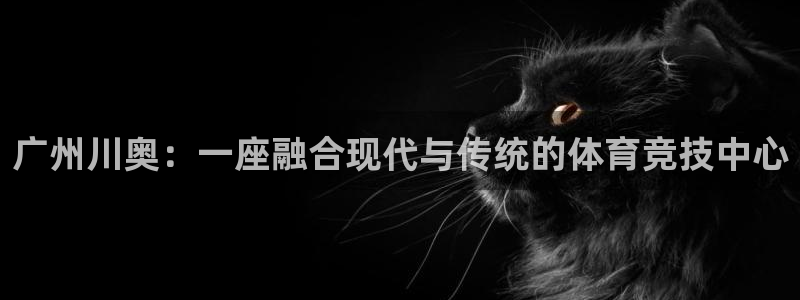 意昂体育4招商电话号码是多少：广州川奥：一座融合现代