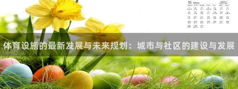 意昂体育4招商电话号码是多少号：体育设施的最新发展与未来规划