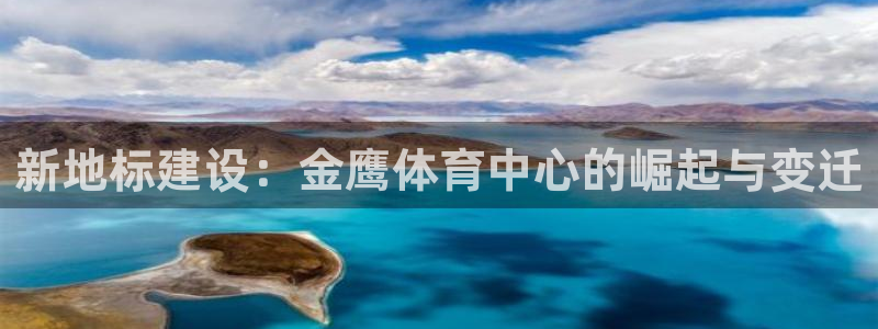 意昂4代理：新地标建设：金鹰体育中心的崛起与变迁