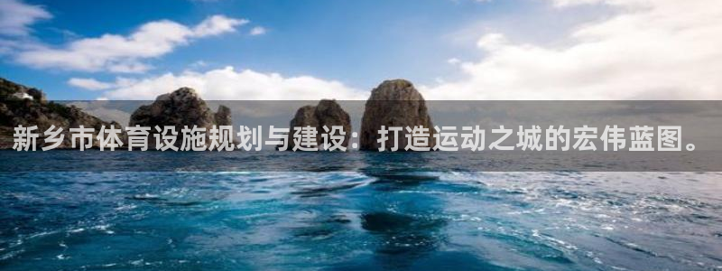 意昂体育4平台注册：新乡市体育设施规划与建设：打造运动之城的 