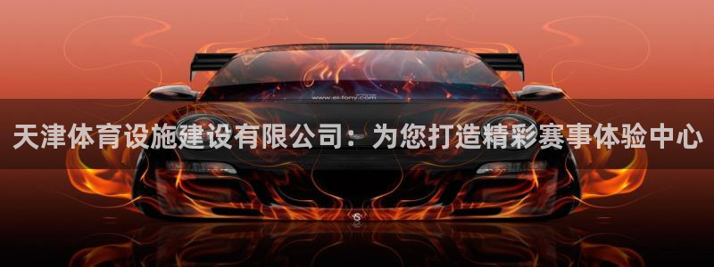意昂体育4招商电话号码：天津体育设施建设有限公司：为您打造精