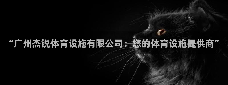意昂体育4招商电话是多少：“广州杰锐体育设施有限公司
