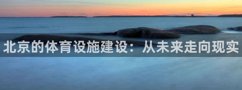 意昂体育4招商电话地址查询：北京的体育设施建设：从未