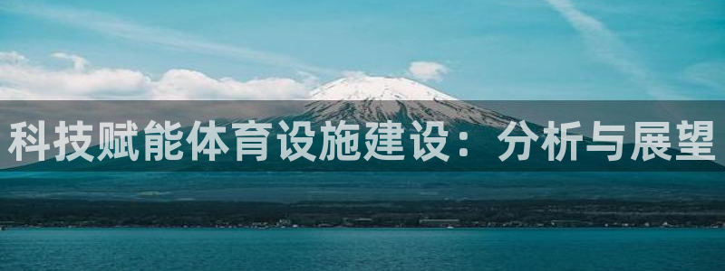 意昂体育4平台注册流程视频：科技赋能体育设施建设：分