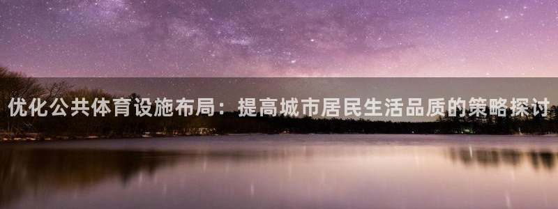 意昂体育4平台APP：优化公共体育设施布局：提高城市