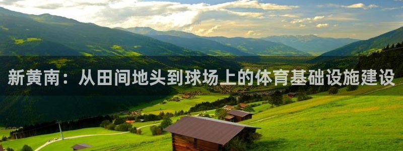 意昂体育4招商电话地址是多少：新黄南：从田间地头到球