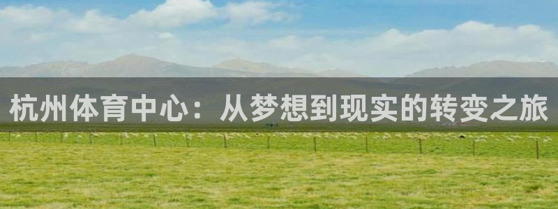 意昂体育4软件：杭州体育中心：从梦想到现实的转变之旅