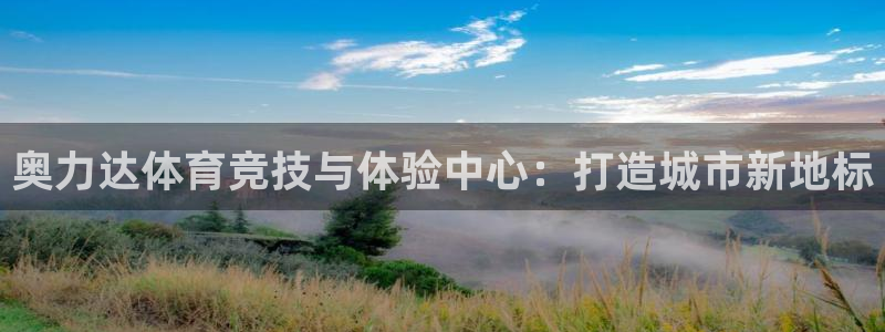 意昂4娱乐：奥力达体育竞技与体验中心：打造城市新地标