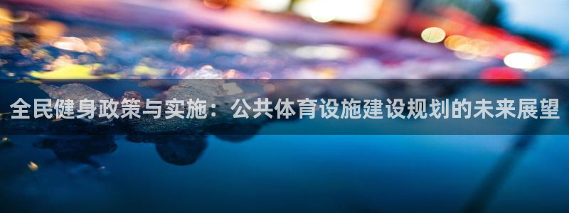 意昂4官方：全民健身政策与实施：公共体育设施建设规划