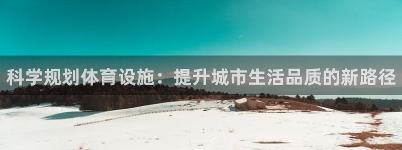 意昂体育4官方客服电话：科学规划体育设施：提升城市生