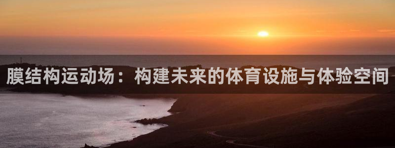 意昂体育4招商电话号码是多少：膜结构运动场：构建未来
