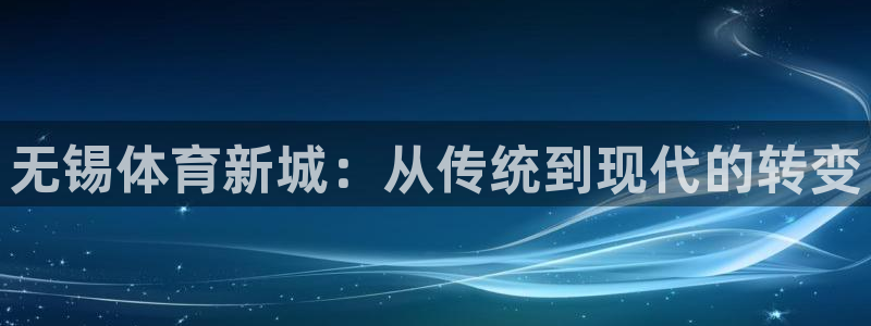 意昂4新能源：无锡体育新城：从传统到现代的转变