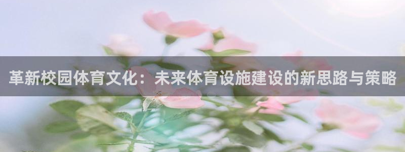 意昂体育4平台注册流程视频：革新校园体育文化：未来体