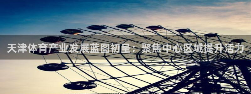 意昂4娱乐平台：天津体育产业发展蓝图初呈：聚焦中心区
