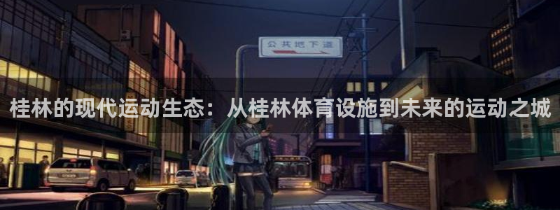 意昂体育4招商电话是多少：桂林的现代运动生态：从桂林