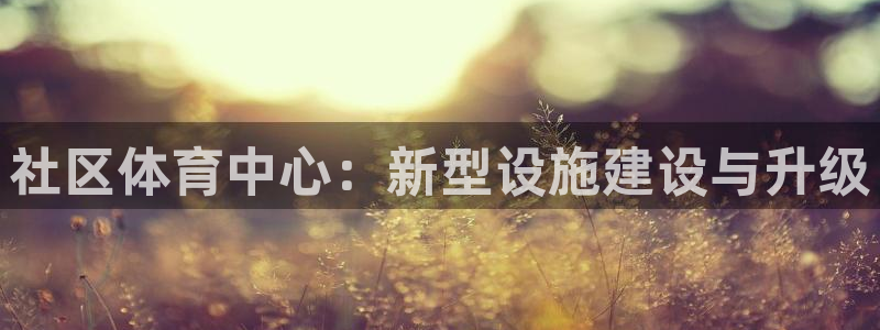 意昂体育4招商电话号码是多少啊：社区体育中心：新型设