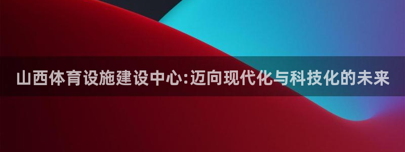 意昂体育4招商电话号码：山西体育设施建设中心:迈向现