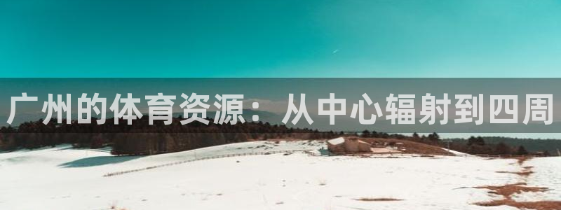 海南意昂体育4：广州的体育资源：从中心辐射到四周