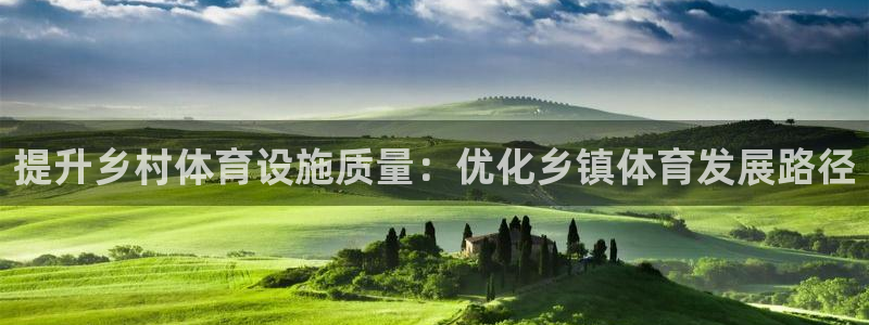 意昂平台体育：提升乡村体育设施质量：优化乡镇体育发展