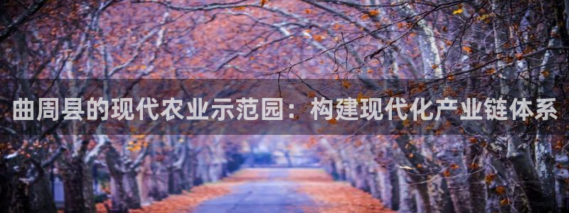意昂体育4是干嘛的公司：曲周县的现代农业示范园：构建