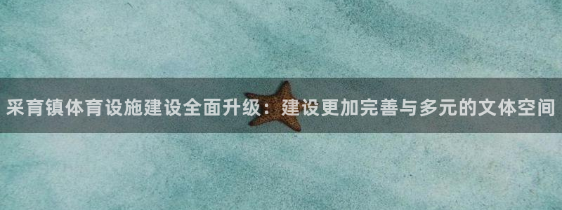 意昂4娱乐下载：采育镇体育设施建设全面升级：建设更加
