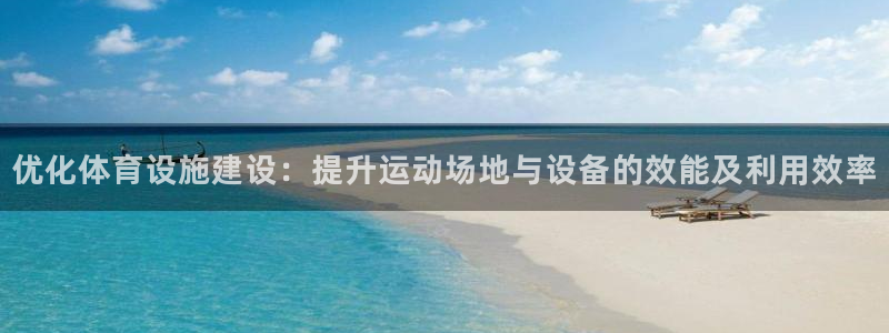 意昂体育4招商电话：优化体育设施建设：提升运动场地与