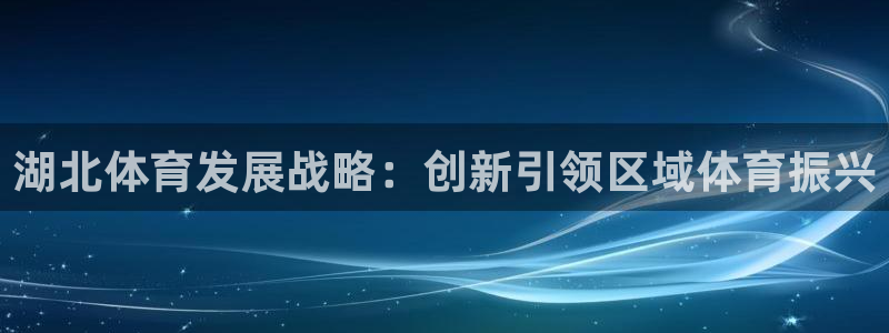 意昂4集团官网首页：湖北体育发展战略：创新引领区域体