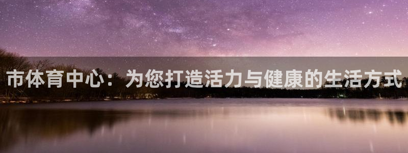 意昂4娱乐网站：市体育中心：为您打造活力与健康的生活
