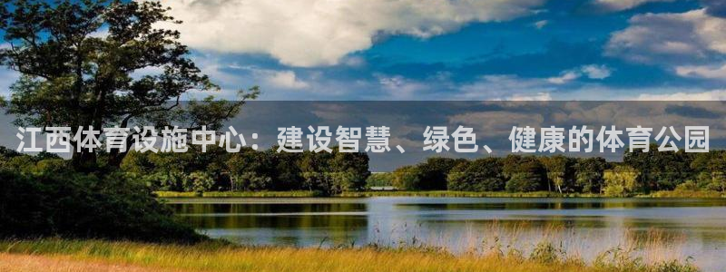意昂4集团简介：江西体育设施中心：建设智慧、绿色、健康的体育