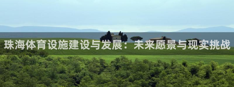 意昂体育4软件：珠海体育设施建设与发展：未来愿景与现
