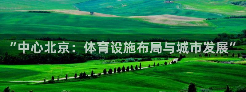 意昂体育4平台假的吗是真的吗：“中心北京：体育设施布