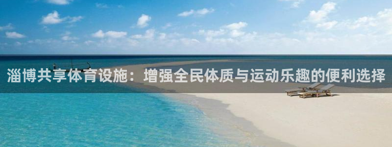 意昂体育4招商电话号码：淄博共享体育设施：增强全民体