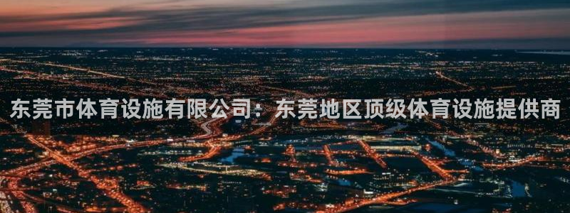 德国意昂4集团：东莞市体育设施有限公司：东莞地区顶级