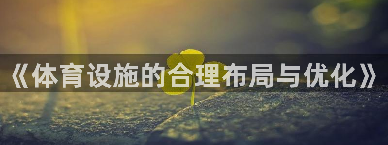 意昂体育4平台注册流程视频：《体育设施的合理布局与优