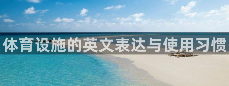 意昂4科技：体育设施的英文表达与使用习惯