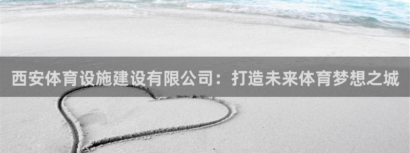 意昂4娱乐首页网站大全：西安体育设施建设有限公司：打造未来体