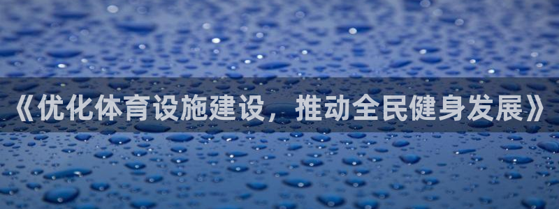 意昂4娱乐网站：《优化体育设施建设，推动全民健身发展》