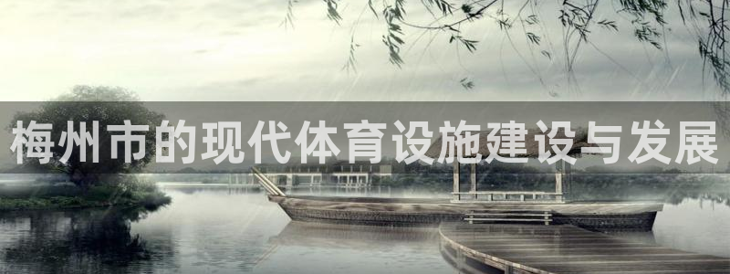 意昂体育4招商电话：梅州市的现代体育设施建设与发展