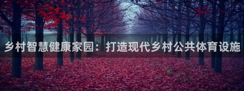 意昂体育4招商电话：乡村智慧健康家园：打造现代乡村公