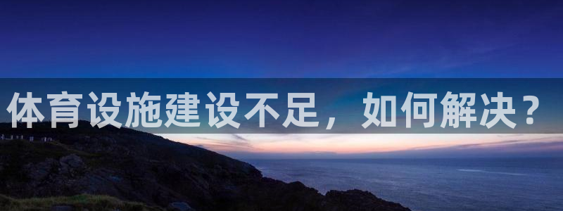 意昂4官网：体育设施建设不足，如何解决？