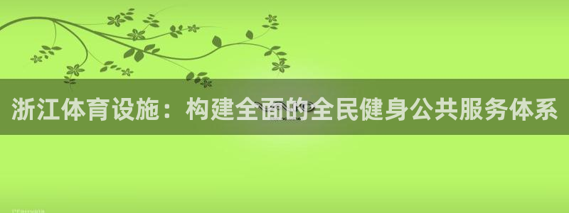 意昂4集团官网网址：浙江体育设施：构建全面的全民健身