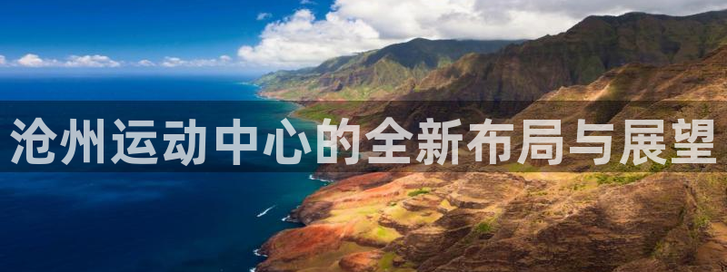意昂体育4软件：沧州运动中心的全新布局与展望