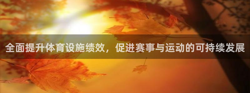 意昂4娱乐平台：全面提升体育设施绩效，促进赛事与运动