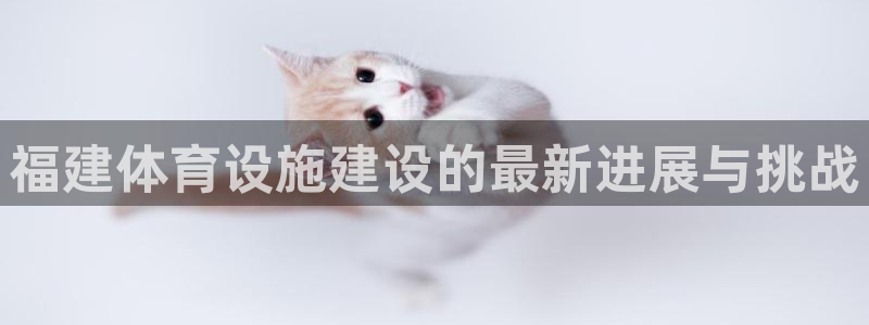 意昂4娱乐首页网站大全：福建体育设施建设的最新进展与