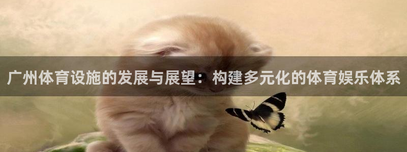 意昂体育4平台是正规平台吗知乎：广州体育设施的发展与