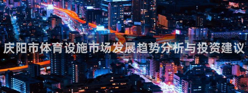 意昂体育4平台注册要钱吗安全吗：庆阳市体育设施市场发展趋势分